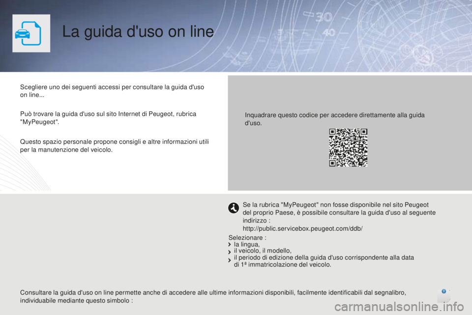 Peugeot 508 2016 Manuale del proprietario (in Italian) La guida d'uso on line
Scegliere uno dei seguenti accessi per consultare la guida d'uso
on line...
Può trovare la guida d'uso sul sito Internet di Peugeot, rubrica
"MyPeugeot".I Peugeot 508 2016 Manuale del proprietario (in Italian) La guida d'uso on line
Scegliere uno dei seguenti accessi per consultare la guida d'uso
on line...
Può trovare la guida d'uso sul sito Internet di Peugeot, rubrica
"MyPeugeot".I