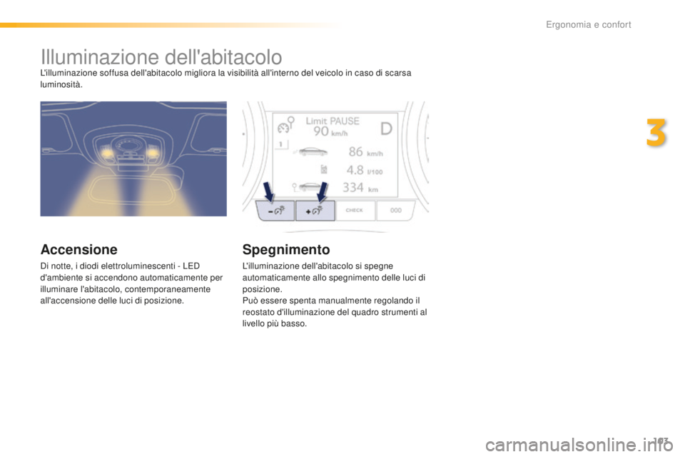 Peugeot 508 2016 Manuale del proprietario (in Italian) 103
508_it_Chap03_ergonomie-et-confort_ed01-2016
Illuminazione dell'abitacoloL'illuminazione soffusa dell'abitacolo migliora la visibilità all'interno del veicolo in caso di scarsa
l Peugeot 508 2016 Manuale del proprietario (in Italian) 103
508_it_Chap03_ergonomie-et-confort_ed01-2016
Illuminazione dell'abitacoloL'illuminazione soffusa dell'abitacolo migliora la visibilità all'interno del veicolo in caso di scarsa
l