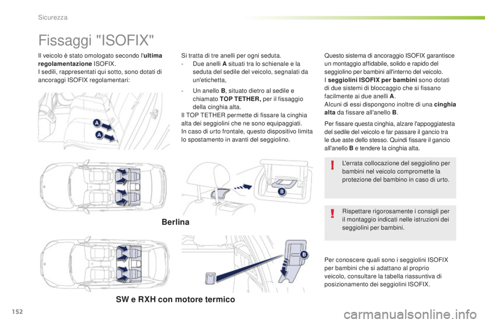Peugeot 508 2016 Manuale del proprietario (in Italian) 152
!
508_it_Chap05_securite_ed01-2016
Il veicolo è stato omologato secondo l'ultima
regolamentazione ISOFIX.
I sedili, rappresentati qui sotto, sono dotati di
ancoraggi ISOFIX regolamentari:
Peugeot 508 2016 Manuale del proprietario (in Italian) 152
!
508_it_Chap05_securite_ed01-2016
Il veicolo è stato omologato secondo l'ultima
regolamentazione ISOFIX.
I sedili, rappresentati qui sotto, sono dotati di
ancoraggi ISOFIX regolamentari: