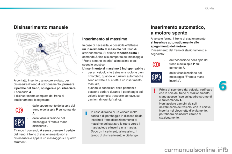 Peugeot 508 2016  Manuale del proprietario (in Italian) 169
508_it_Chap06_conduite_ed01-2016
A contatto inserito o a motore avviato, per 
disinserire il freno di stazionamento, premere 
il pedale del freno, spingere e poi rilasciare 
il comando 
a.
Il d

i