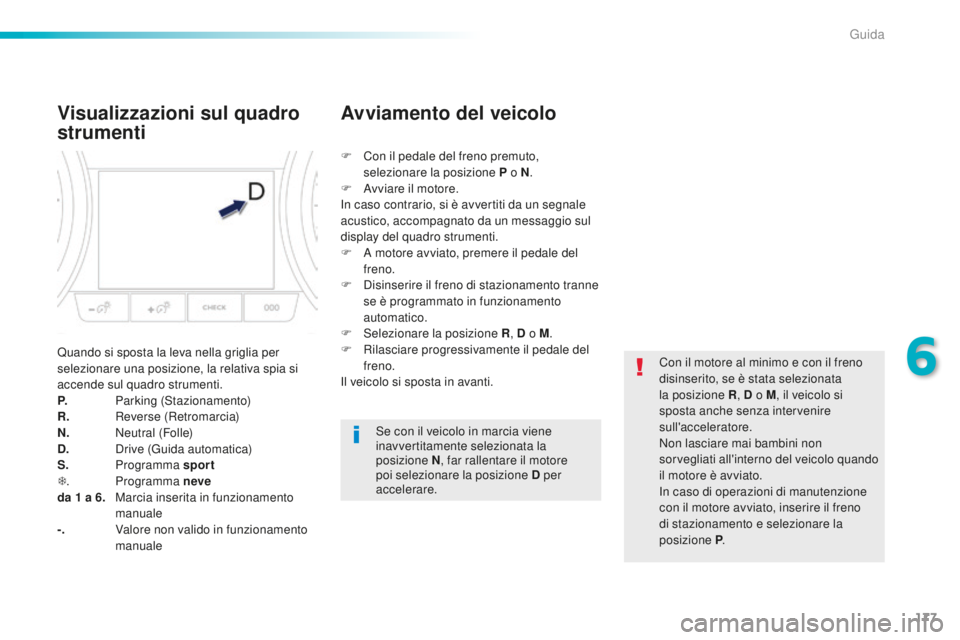 Peugeot 508 2016  Manuale del proprietario (in Italian) 177
508_it_Chap06_conduite_ed01-2016
Visualizzazioni sul quadro 
strumenti
Quando si sposta la leva nella griglia per 
selezionare una posizione, la relativa spia si 
accende sul quadro strumenti.
P. 