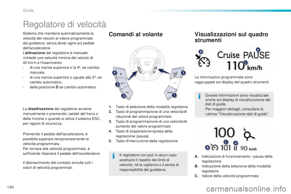 Peugeot 508 2016  Manuale del proprietario (in Italian) 190
508_it_Chap06_conduite_ed01-2016
Regolatore di velocità
Sistema che mantiene automaticamente la 
velocità del veicolo al valore programmato 
dal guidatore, senza dover agire sul pedale 
dell'