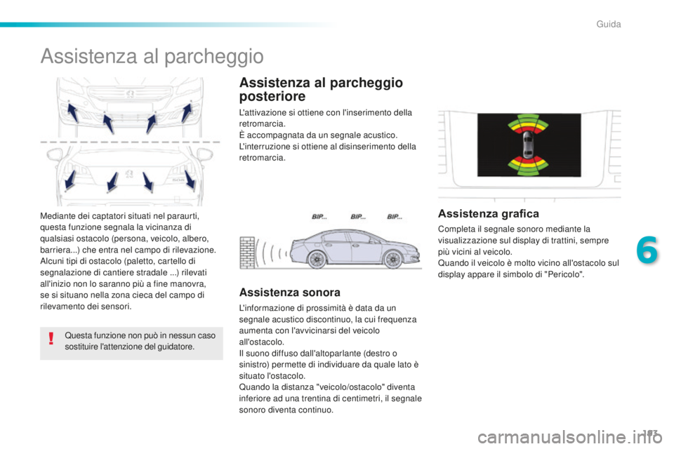 Peugeot 508 2016  Manuale del proprietario (in Italian) 193
508_it_Chap06_conduite_ed01-2016
Mediante dei captatori situati nel paraurti, 
questa funzione segnala la vicinanza di 
qualsiasi ostacolo (persona, veicolo, albero, 
barriera...) che entra nel ca
