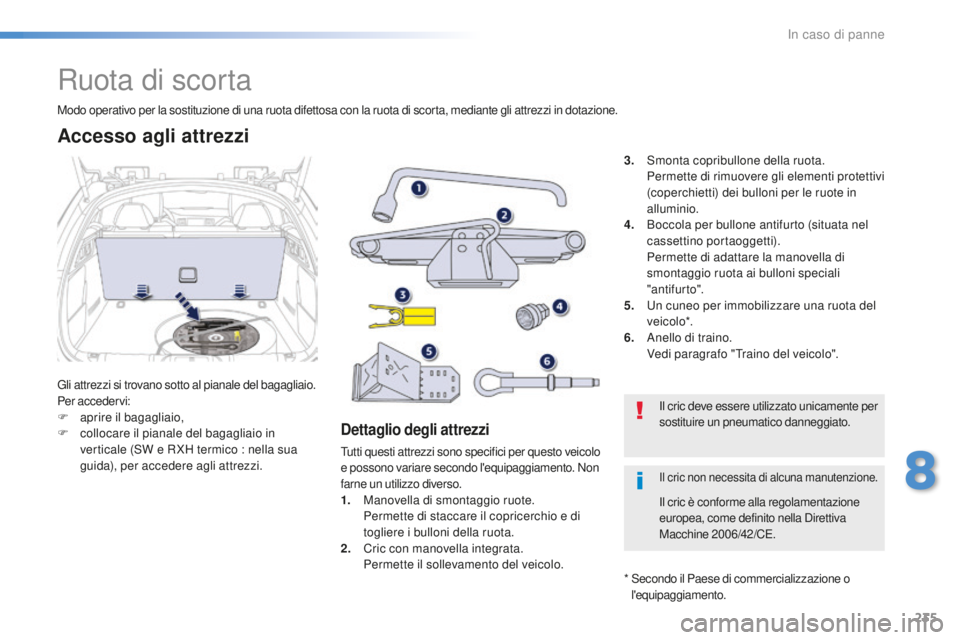 Peugeot 508 2016  Manuale del proprietario (in Italian) 235
508_it_Chap08_en-cas-de-pannes_ed01-2016
Ruota di scorta
Gli attrezzi si trovano sotto al pianale del bagagliaio.
Per accedervi:
F
 apr
ire il bagagliaio,
F
 co

llocare il pianale del bagagliaio 