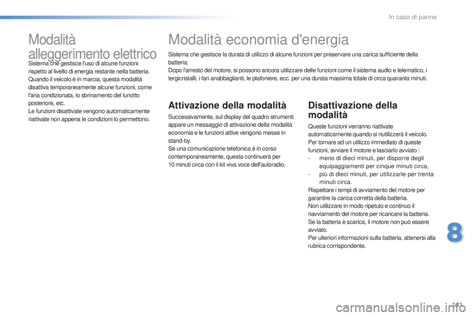 Peugeot 508 2016 Manuale del proprietario (in Italian) 261
508_it_Chap08_en-cas-de-pannes_ed01-2016
Sistema che gestisce la durata di utilizzo di alcune funzioni per preservare una carica sufficiente della
batteria.
Dopo l'arresto del motore, si poss Peugeot 508 2016 Manuale del proprietario (in Italian) 261
508_it_Chap08_en-cas-de-pannes_ed01-2016
Sistema che gestisce la durata di utilizzo di alcune funzioni per preservare una carica sufficiente della
batteria.
Dopo l'arresto del motore, si poss