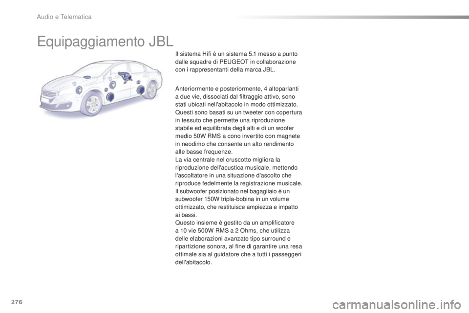 Peugeot 508 2016 Manuale del proprietario (in Italian) 276
508_it_Chap10b_JBL_ed01-2016
Equipaggiamento JBL
Il sistema Hifi è un sistema 5.1 messo a punto
da lle squadre di PEUGEOT in collaborazione
con i rappresentanti della marca JBL.
Anteriormente e Peugeot 508 2016 Manuale del proprietario (in Italian) 276
508_it_Chap10b_JBL_ed01-2016
Equipaggiamento JBL
Il sistema Hifi è un sistema 5.1 messo a punto
da lle squadre di PEUGEOT in collaborazione
con i rappresentanti della marca JBL.
Anteriormente e