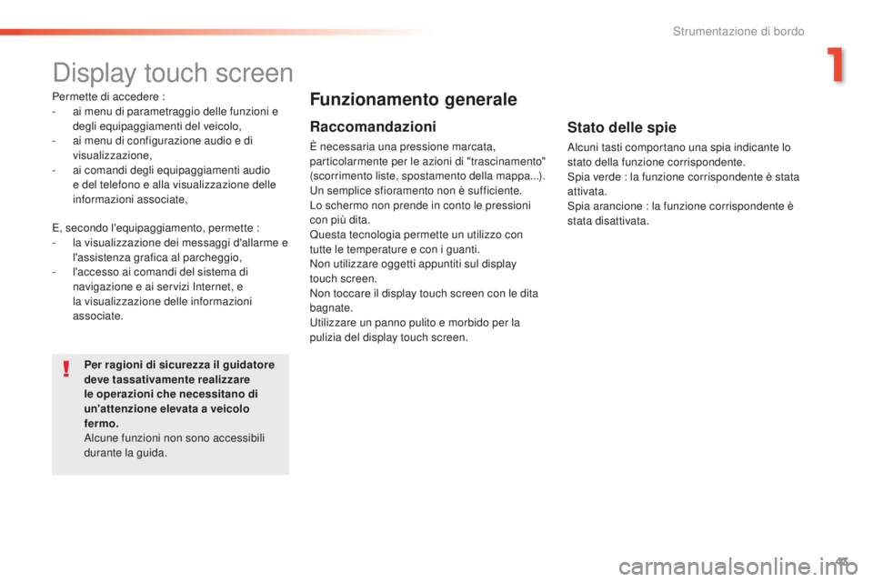 Peugeot 508 2016  Manuale del proprietario (in Italian) 43
508_it_Chap01_instrument-bord_ed01-2016
Display touch screen
Permette di accedere :
- ai menu di parametraggio delle funzioni e 
degli equipaggiamenti del veicolo,
-
 ai m

enu di configurazione au