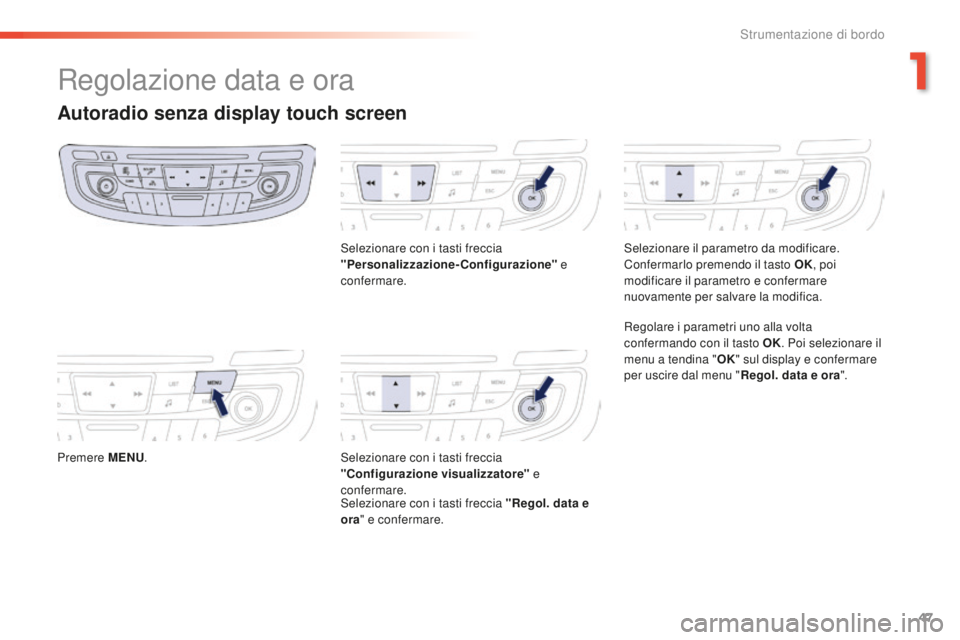 Peugeot 508 2016  Manuale del proprietario (in Italian) 47
508_it_Chap01_instrument-bord_ed01-2016
Regolazione data e ora
autoradio senza display touch screen
Premere MeNu.Se lezionare con i tasti freccia 
"Personalizzazione-Configurazione"  e 
con
