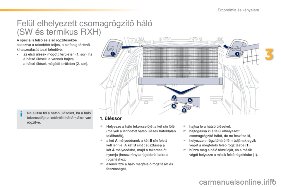 Peugeot 508 2016  Kezelési útmutató (in Hungarian) 115
508_hu_Chap03_ergonomie-et-confort_ed01-2016
Felül elhelyezett csomagrögzítő háló
A speciális felső és alsó rögzítésekbe 
akasztva a rakodótér teljes, a plafonig történő 
kihaszn