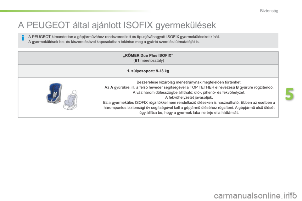 Peugeot 508 2016  Kezelési útmutató (in Hungarian) 153
508_hu_Chap05_securite_ed01-2016
A PEUGEOT által ajánlott ISOFIX gyermekülések
„RÖMER Duo Plus ISOFIX”  (B1  méretosztály)
1. súlycsopor t: 9-18 kg
Beszerelése kizárólag menetirány