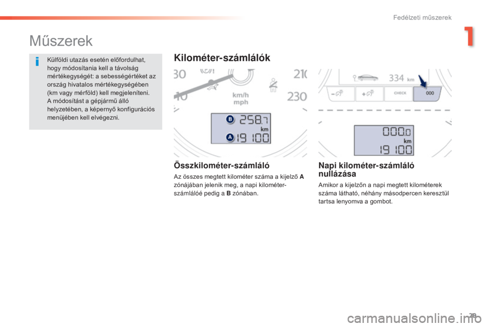 Peugeot 508 2016  Kezelési útmutató (in Hungarian) 29
508 _hu_Chap01_instrument-bord_ed01-2016
Összkilométer-számláló
Az összes megtett kilométer száma a kijelző A 
z ónájában jelenik meg, a napi kilométer-
számlálóé pedig a B zónáb