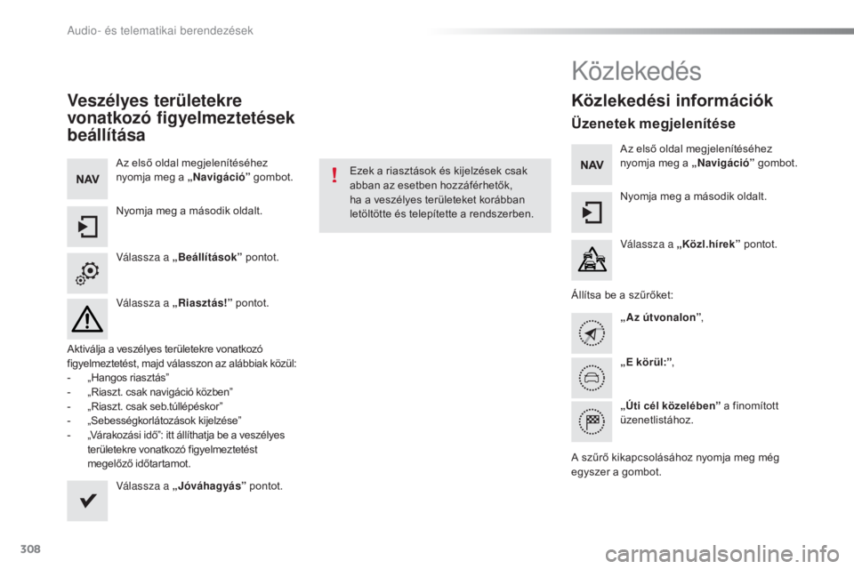 Peugeot 508 2016 Kezelési útmutató (in Hungarian) 308
508_hu_Chap10c_SMEGplus_ed01-2016
Veszélyes területekre
vonatkozó figyelmeztetések
beállítása
Az első oldal megjelenítéséhez
nyomja meg a „Navigáció” gombot.
Nyomja meg a máso Peugeot 508 2016 Kezelési útmutató (in Hungarian) 308
508_hu_Chap10c_SMEGplus_ed01-2016
Veszélyes területekre
vonatkozó figyelmeztetések
beállítása
Az első oldal megjelenítéséhez
nyomja meg a „Navigáció” gombot.
Nyomja meg a máso