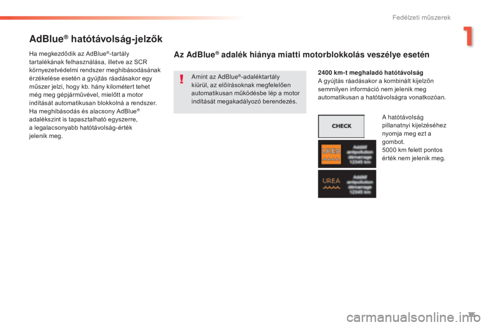 Peugeot 508 2016  Kezelési útmutató (in Hungarian) 35
508 _hu_Chap01_instrument-bord_ed01-2016
AdBlue® hatótávolság-jelzők
Amint az AdBlue®-adaléktartály 
kiürül, az előírásoknak megfelelően 
automatikusan működésbe lép a motor 
ind�