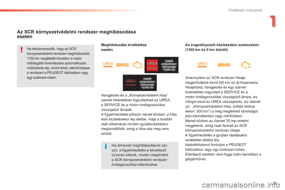 Peugeot 508 2016  Kezelési útmutató (in Hungarian) 37
508 _hu_Chap01_instrument-bord_ed01-2016
Az SCR környezetvédelmi rendszer meghibásodása  
esetén
Ha bebizonyosodik, hogy az SCR 
környezetvédelmi rendszer meghibásodott, 
1100 km megtétel�