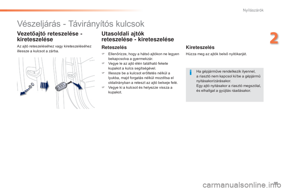 Peugeot 508 2016  Kezelési útmutató (in Hungarian) 53
508_hu_Chap02_ouvertures_ed01-2016
Vészeljárás - Távirányítós kulcsok
Vezetőajtó reteszelése - 
kireteszelése
Az ajtó reteszeléséhez vagy kireteszeléséhez 
illessze a kulcsot a zár