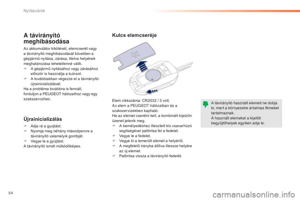 Peugeot 508 2016  Kezelési útmutató (in Hungarian) 54
508_hu_Chap02_ouvertures_ed01-2016
Elem cikkszáma: CR2032 / 3 volt.
A z elem a Pe ugeOt  hálózatban és a 
szakszervizekben kapható.
Ha az elemet cserélni kell, a kombinált kijelzőn 
üzenet