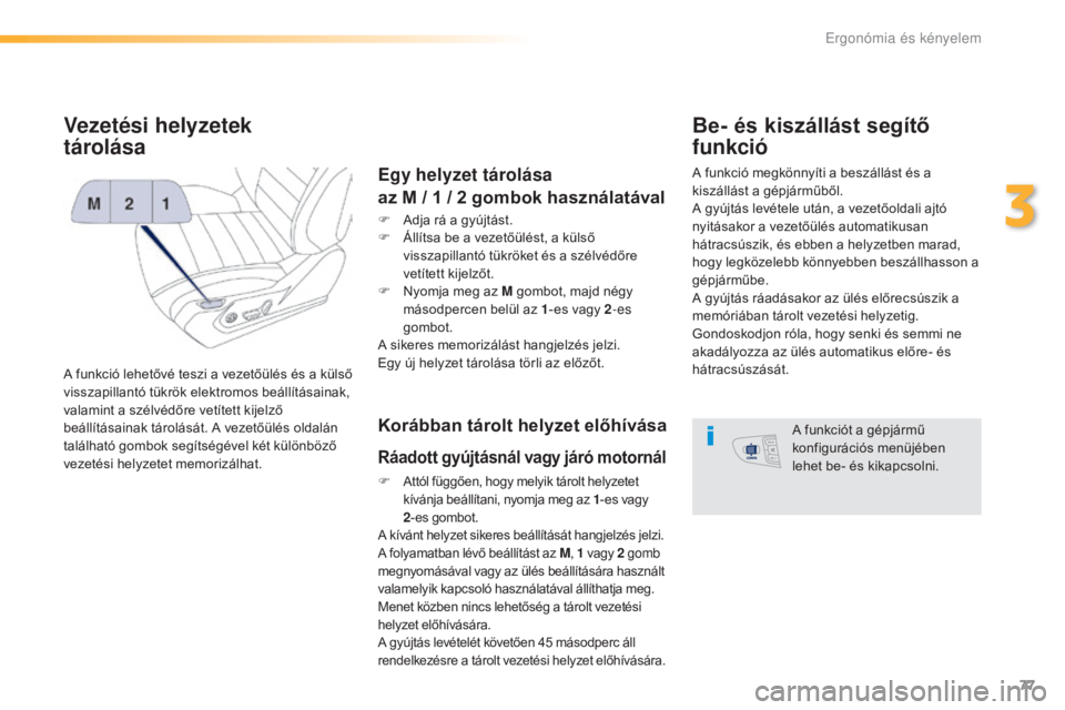 Peugeot 508 2016  Kezelési útmutató (in Hungarian) 77
508_hu_Chap03_ergonomie-et-confort_ed01-2016
Vezetési helyzetek  
tárolása
A funkció lehetővé teszi a vezetőülés és a külső 
visszapillantó tükrök elektromos beállításainak, 
vala
