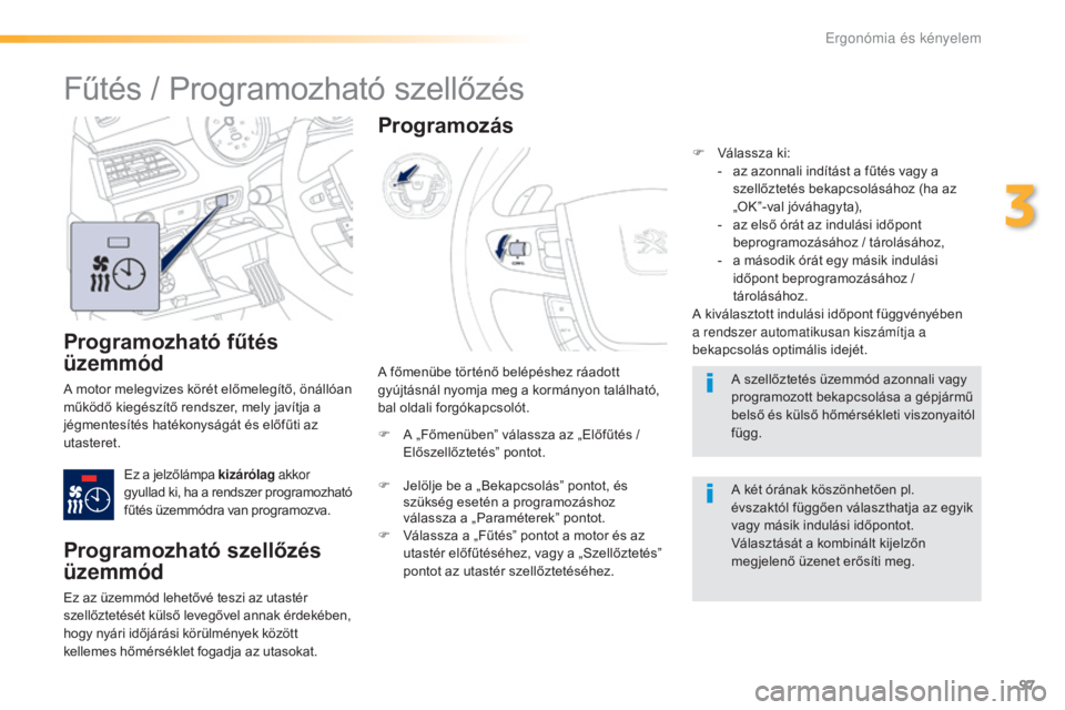 Peugeot 508 2016  Kezelési útmutató (in Hungarian) 97
508_hu_Chap03_ergonomie-et-confort_ed01-2016
Programozható fűtés 
üzemmód
A motor melegvizes körét előmelegítő, önállóan 
működő kiegészítő rendszer, mely javítja a 
jégmentes