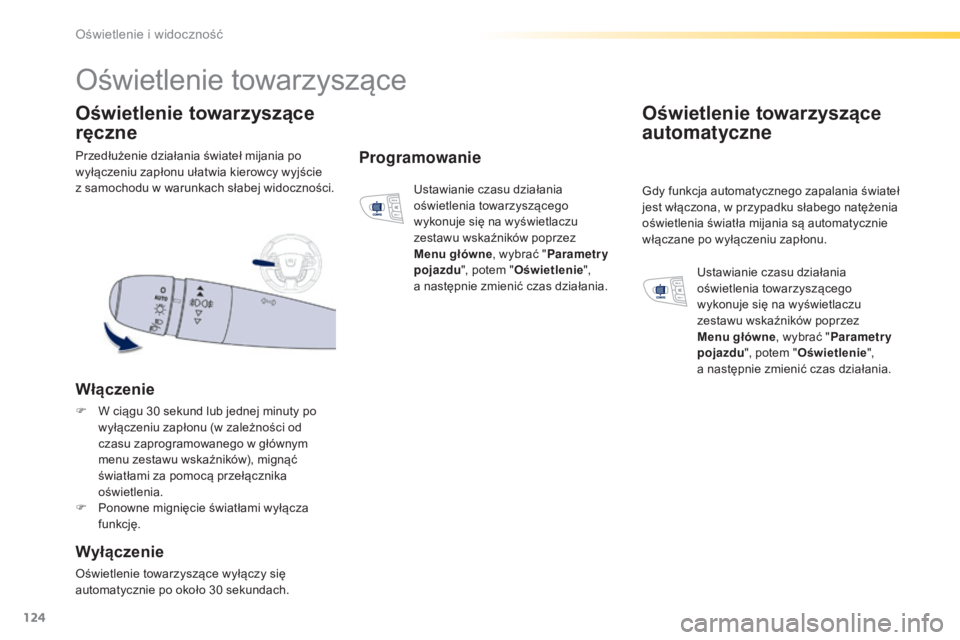 Peugeot 508 2016  Instrukcja Obsługi (in Polish) 124
508_pl_Chap04_eclairage-et-visibilite_ed01-2016
Przedłużenie działania świateł mijania po 
wyłączeniu zapłonu ułatwia kierowcy wyjście  
z samochodu w warunkach słabej widoczności.
Oś