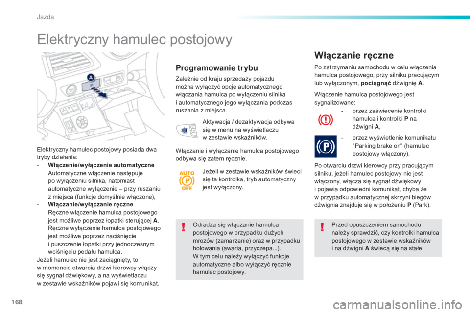 Peugeot 508 2016  Instrukcja Obsługi (in Polish) 168
508_pl_Chap06_conduite_ed01-2016
Odradza się włączanie hamulca 
postojowego w przypadku dużych 
mrozów (zamarzanie) oraz w przypadku 
holowania (awaria, przyczepa...). 
W  tym celu należy wy