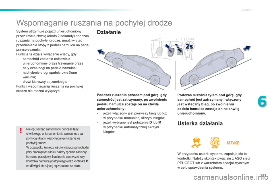 Peugeot 508 2016  Instrukcja Obsługi (in Polish) 183
508_pl_Chap06_conduite_ed01-2016
Wspomaganie ruszania na pochyłej drodze
System utrzymuje pojazd unieruchomiony 
przez krótką chwilę (około 2 sekundy) podczas 
ruszania na pochyłej drodze, u