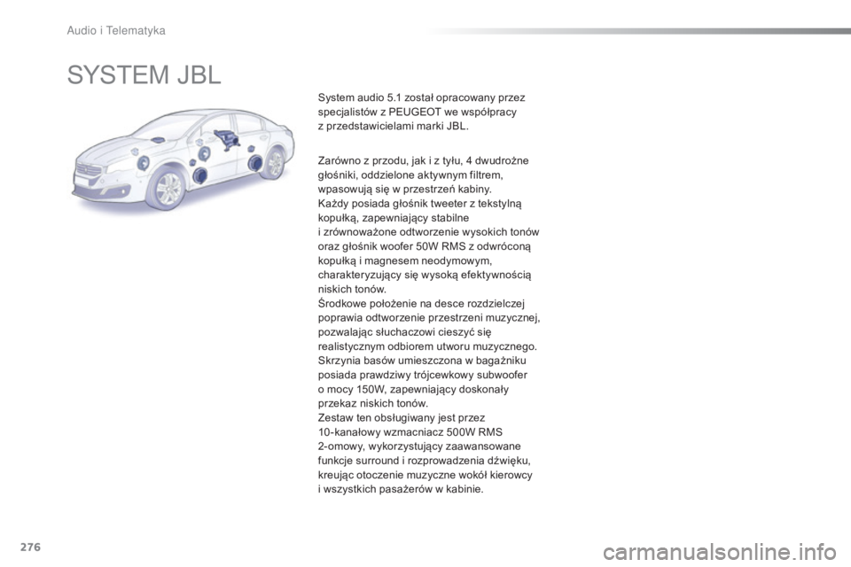 Peugeot 508 2016 Instrukcja Obsługi (in Polish) 276
508_pl_Chap10b_JBl_ed01-2016
SYSTEM JBL
System audio 5.1 został opracowany przez
specjalistów z PEUGEOT we współpracy
z przedstawicielami marki JBL.
Zarówno z przodu, jak i z tyłu, 4 dwud Peugeot 508 2016 Instrukcja Obsługi (in Polish) 276
508_pl_Chap10b_JBl_ed01-2016
SYSTEM JBL
System audio 5.1 został opracowany przez
specjalistów z PEUGEOT we współpracy
z przedstawicielami marki JBL.
Zarówno z przodu, jak i z tyłu, 4 dwud