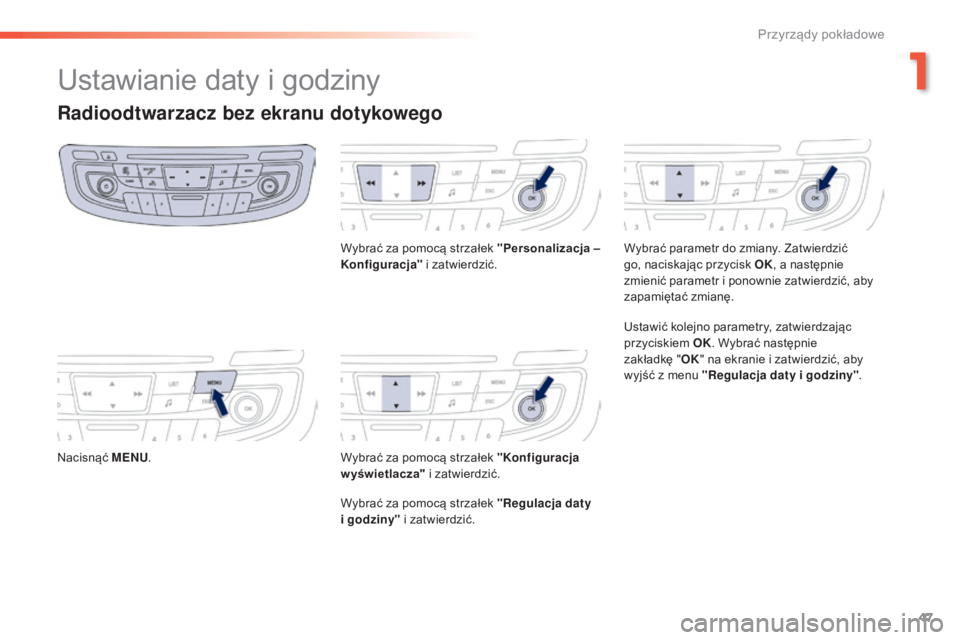 Peugeot 508 2016  Instrukcja Obsługi (in Polish) 47
508_pl_Chap01_instrument-bord_ed01-2016
Ustawianie daty i godziny
Radioodtwarzacz bez ekranu dotykowego
Nacisnąć MENU. Wybrać za pomocą strzałek "
Personalizacja – 
Konfiguracja " i 