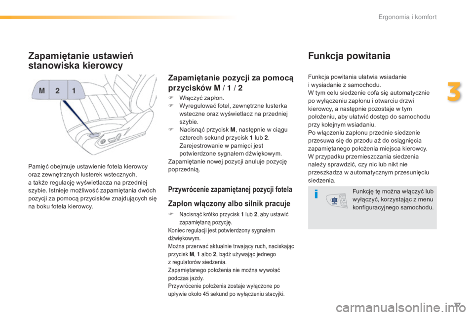 Peugeot 508 2016  Instrukcja Obsługi (in Polish) 77
508_pl_Chap03_ergonomie-et-confort_ed01-2016
Zapamiętanie ustawień 
stanowiska kierowcy
Pamięć obejmuje ustawienie fotela kierowcy 
oraz zewnętrznych lusterek wstecznych, 
a  także regulację