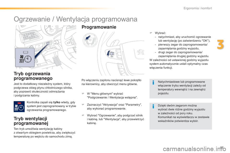 Peugeot 508 2016  Instrukcja Obsługi (in Polish) 97
508_pl_Chap03_ergonomie-et-confort_ed01-2016
Tryb ogrzewania 
programowanego
Jest to dodatkowy niezależny system, który 
podgrzewa obieg płynu chłodniczego silnika, 
aby poprawić skuteczność