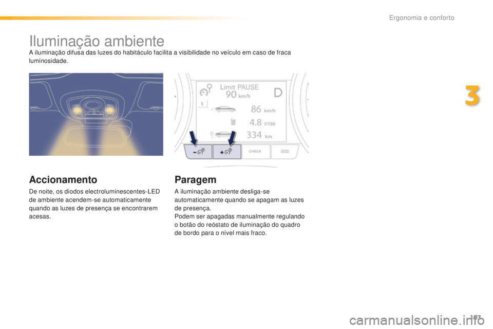 Peugeot 508 2016  Manual do proprietário (in Portuguese) 103
508_pt_Chap03_ergonomie-et-confort_ed01-2016
Iluminação ambienteA iluminação difusa das luzes do habitáculo facilita a visibilidade no veículo em caso de fraca 
luminosidade.
Accionamento
De
