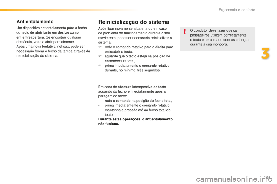 Peugeot 508 2016  Manual do proprietário (in Portuguese) 105
508_pt_Chap03_ergonomie-et-confort_ed01-2016
Antientalamento
Um dispositivo antientalamento pára o fecho 
do tecto de abrir tanto em deslize como 
em entreabertura. Se encontrar qualquer 
obstác