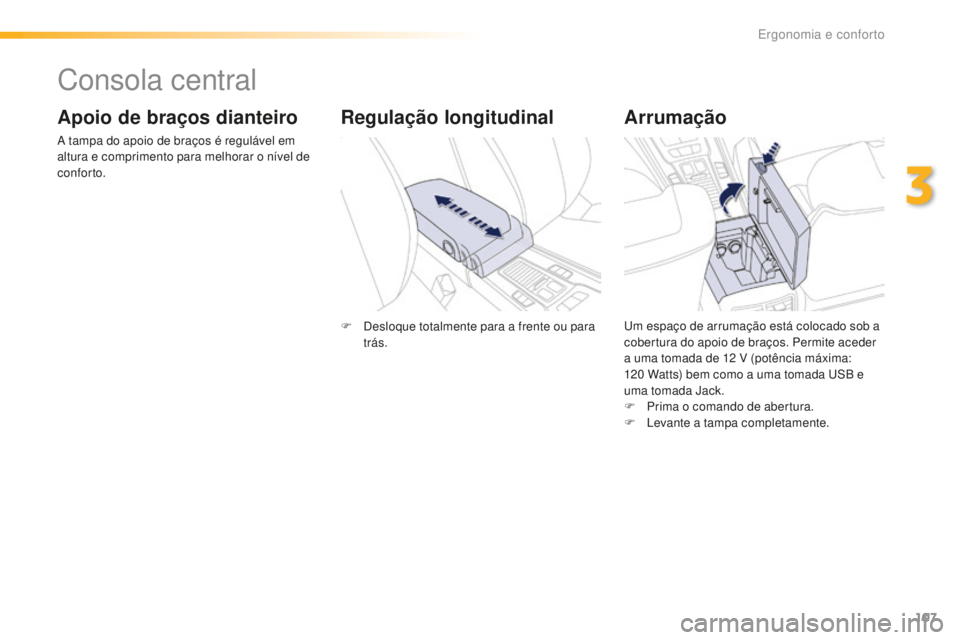 Peugeot 508 2016  Manual do proprietário (in Portuguese) 107
508_pt_Chap03_ergonomie-et-confort_ed01-2016
Consola central
Apoio de braços dianteiro
A tampa do apoio de braços é regulável em 
altura e comprimento para melhorar o nível de 
conforto.
Arru