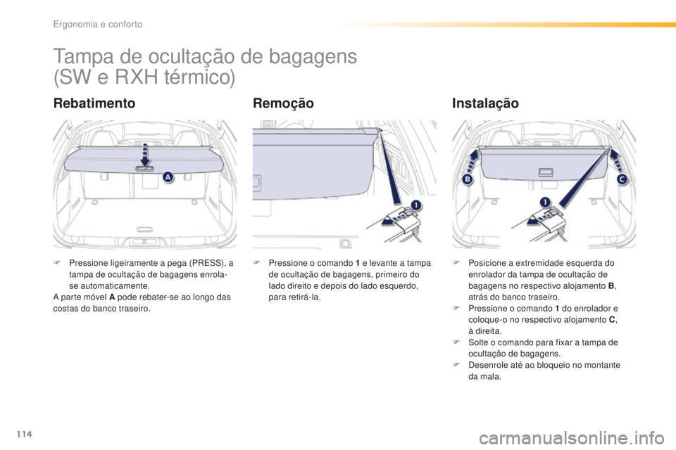 Peugeot 508 2016  Manual do proprietário (in Portuguese) 114
508_pt_Chap03_ergonomie-et-confort_ed01-2016
Tampa de ocultação de bagagens
RebatimentoRemoçãoInstalação
F Pressione ligeiramente a pega (PRESS), a 
tampa de ocultação de bagagens enrola-
