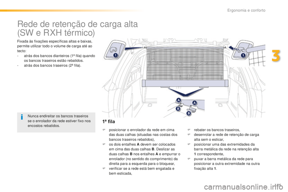 Peugeot 508 2016  Manual do proprietário (in Portuguese) 115
508_pt_Chap03_ergonomie-et-confort_ed01-2016
Rede de retenção de carga alta
Fixada às fixações específicas altas e baixas, 
permite utilizar todo o volume de carga até ao 
tecto:
- 
a
 trá