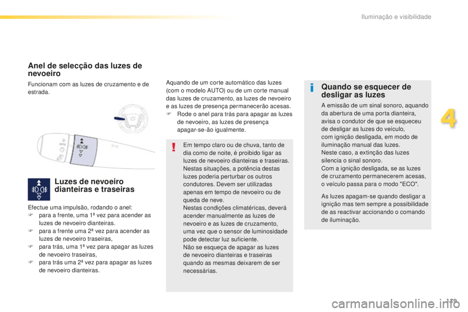 Peugeot 508 2016  Manual do proprietário (in Portuguese) 119
508_pt_Chap04_eclairage-et-visibilite_ed01-2016
Anel de selecção das luzes de 
nevoeiro
Funcionam com as luzes de cruzamento e de 
estrada.
Luzes de nevoeiro 
dianteiras e traseiras
Aquando de u