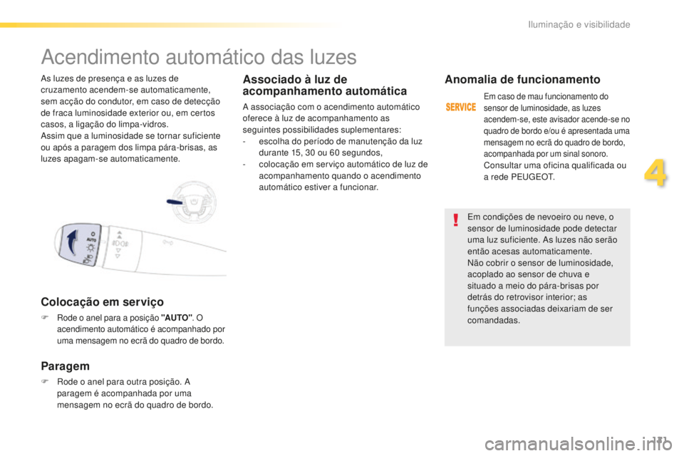 Peugeot 508 2016  Manual do proprietário (in Portuguese) 121
508_pt_Chap04_eclairage-et-visibilite_ed01-2016
Em condições de nevoeiro ou neve, o 
sensor de luminosidade pode detectar 
uma luz suficiente. As luzes não serão 
então acesas automaticamente