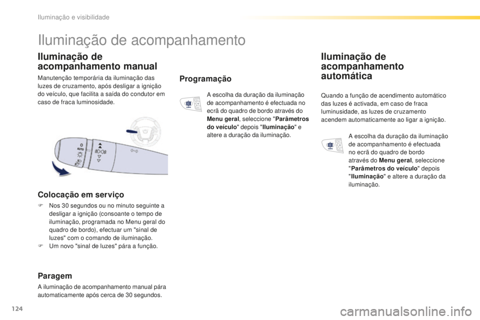 Peugeot 508 2016  Manual do proprietário (in Portuguese) 124
508_pt_Chap04_eclairage-et-visibilite_ed01-2016
Manutenção temporária da iluminação das 
luzes de cruzamento, após desligar a ignição 
do veículo, que facilita a saída do condutor em 
ca