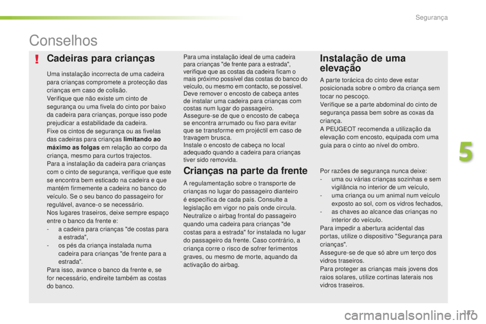 Peugeot 508 2016 Manual do proprietário (in Portuguese) 157
508_pt_Chap05_securite_ed01-2016
Cadeiras para crianças
Uma instalação incorrecta de uma cadeira
para crianças compromete a protecção das
crianças em caso de colisão.
Verifique que não Peugeot 508 2016 Manual do proprietário (in Portuguese) 157
508_pt_Chap05_securite_ed01-2016
Cadeiras para crianças
Uma instalação incorrecta de uma cadeira
para crianças compromete a protecção das
crianças em caso de colisão.
Verifique que não