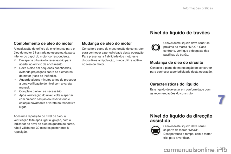 Peugeot 508 2016  Manual do proprietário (in Portuguese) 219
508_pt_Chap07_info-pratiques_ed01-2016
508_pt_Chap07_info-pratiques_ed01-2016
Nível do líquido da direcção 
assistida
O nível deste líquido deve situar-
se perto da marca "MA XI". 
D