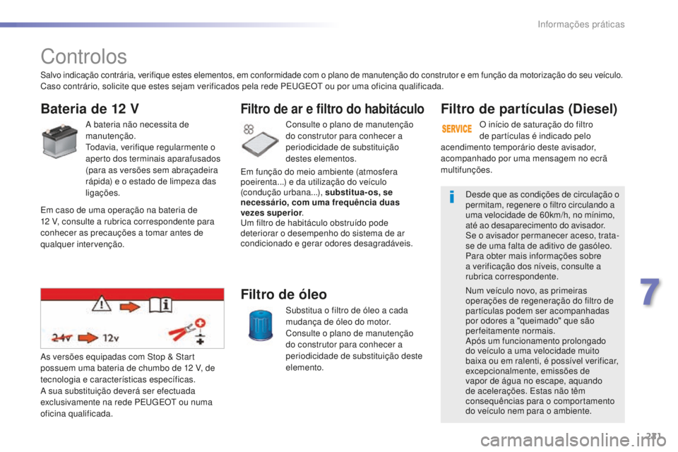 Peugeot 508 2016  Manual do proprietário (in Portuguese) 221
508_pt_Chap07_info-pratiques_ed01-2016
508_pt_Chap07_info-pratiques_ed01-2016
Controlos
Bateria de 12 V
A bateria não necessita de 
manutenção.
Todavia, verifique regularmente o 
aperto dos ter