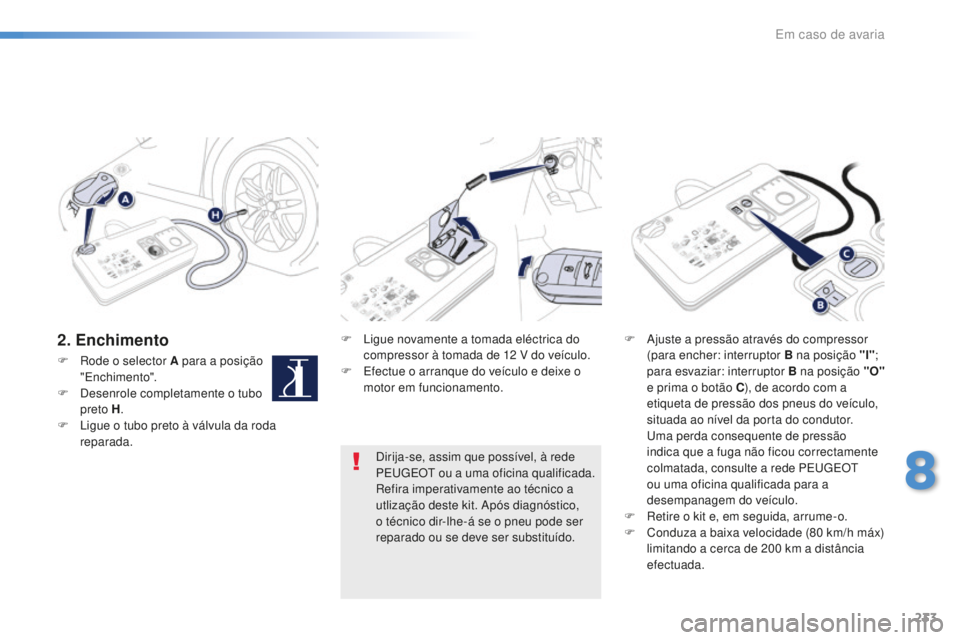 Peugeot 508 2016 Manual do proprietário (in Portuguese) 233
508_pt_Chap08_en-cas-de-pannes_ed01-2016
2. EnchimentoF Ligue novamente a tomada eléctrica do compressor à tomada de 12 V do veículo.
F
E
fectue o arranque do veículo e deixe o
motor em Peugeot 508 2016 Manual do proprietário (in Portuguese) 233
508_pt_Chap08_en-cas-de-pannes_ed01-2016
2. EnchimentoF Ligue novamente a tomada eléctrica do compressor à tomada de 12 V do veículo.
F
E
fectue o arranque do veículo e deixe o
motor em