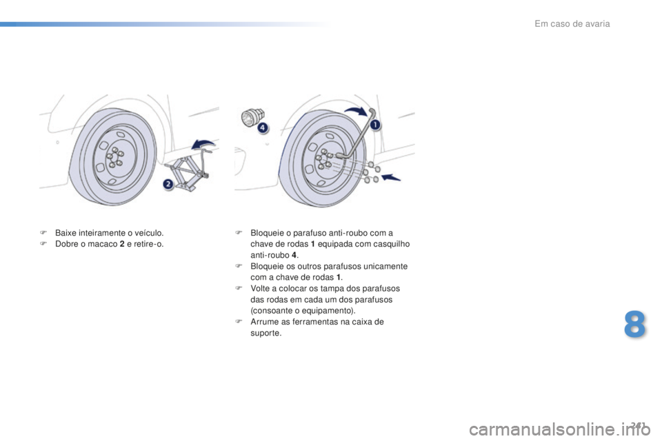 Peugeot 508 2016 Manual do proprietário (in Portuguese) 241
508_pt_Chap08_en-cas-de-pannes_ed01-2016
F Baixe inteiramente o veículo.
F D obre o macaco 2 e retire-o. F
B loqueie o parafuso anti-roubo com a
chave de rodas 1 equipada com casquilho
ant Peugeot 508 2016 Manual do proprietário (in Portuguese) 241
508_pt_Chap08_en-cas-de-pannes_ed01-2016
F Baixe inteiramente o veículo.
F D obre o macaco 2 e retire-o. F
B loqueie o parafuso anti-roubo com a
chave de rodas 1 equipada com casquilho
ant