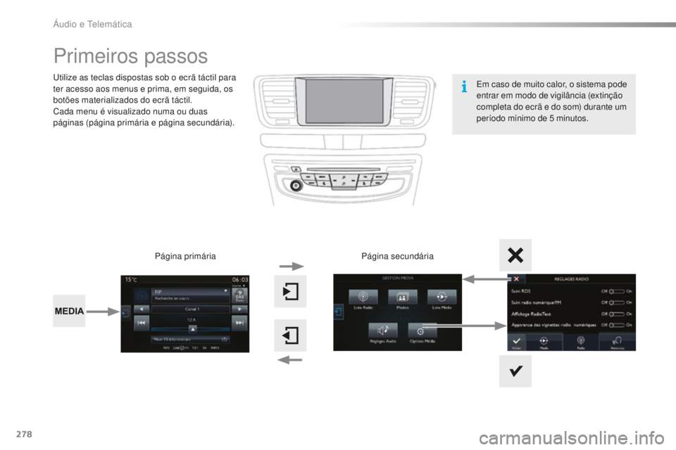 Peugeot 508 2016  Manual do proprietário (in Portuguese) 278
508_pt_Chap10c_SMEGplus_ed01-2016
Primeiros passos
Utilize as teclas dispostas sob o ecrã táctil para 
ter acesso aos menus e prima, em seguida, os 
botões materializados do ecrã táctil.
Cada
