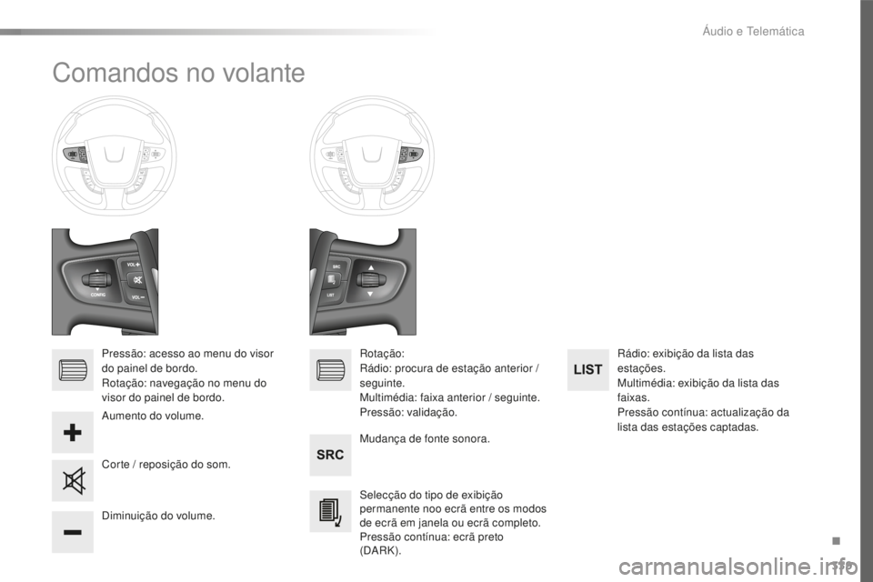 Peugeot 508 2016  Manual do proprietário (in Portuguese) 339
508_pt_Chap10d_RD5_ed01-2016
Comandos no volante
Pressão: acesso ao menu do visor 
do painel de bordo.
Rotação: navegação no menu do 
visor do painel de bordo.Mudança de fonte sonora.
Selec