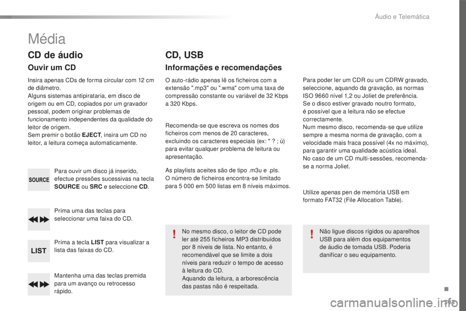 Peugeot 508 2016  Manual do proprietário (in Portuguese) 343
508_pt_Chap10d_RD5_ed01-2016
Mantenha uma das teclas premida 
para um avanço ou retrocesso 
rápido. Prima uma das teclas para 
seleccionar uma faixa do CD.
Prima a tecla LIST para visualizar a 
