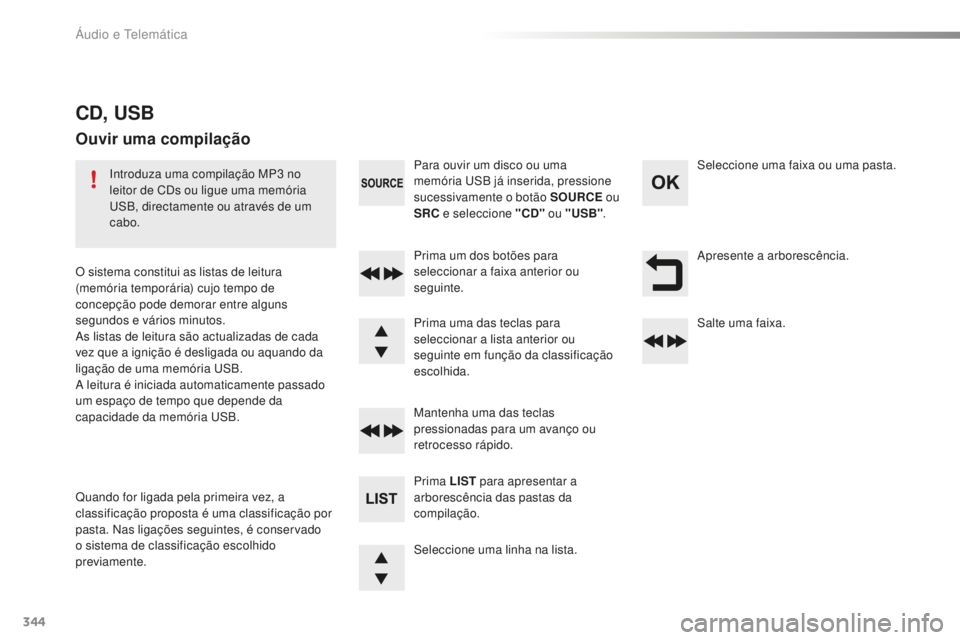 Peugeot 508 2016  Manual do proprietário (in Portuguese) 344
508_pt_Chap10d_RD5_ed01-2016
Apresente a arborescência.
Seleccione uma linha na lista. Prima um dos botões para 
seleccionar a faixa anterior ou 
seguinte.
Mantenha uma das teclas 
pressionadas 
