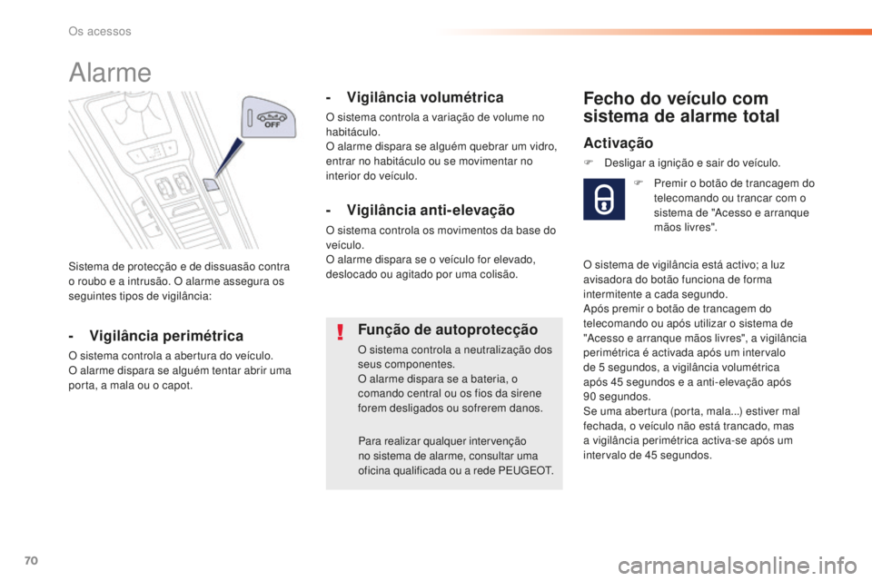 Peugeot 508 2016  Manual do proprietário (in Portuguese) 70
508_pt_Chap02_ouvertures_ed01-2016
Sistema de protecção e de dissuasão contra 
o roubo e a intrusão. O alarme assegura os 
seguintes tipos de vigilância:
Alarme
- Vigilância perimétrica
O si