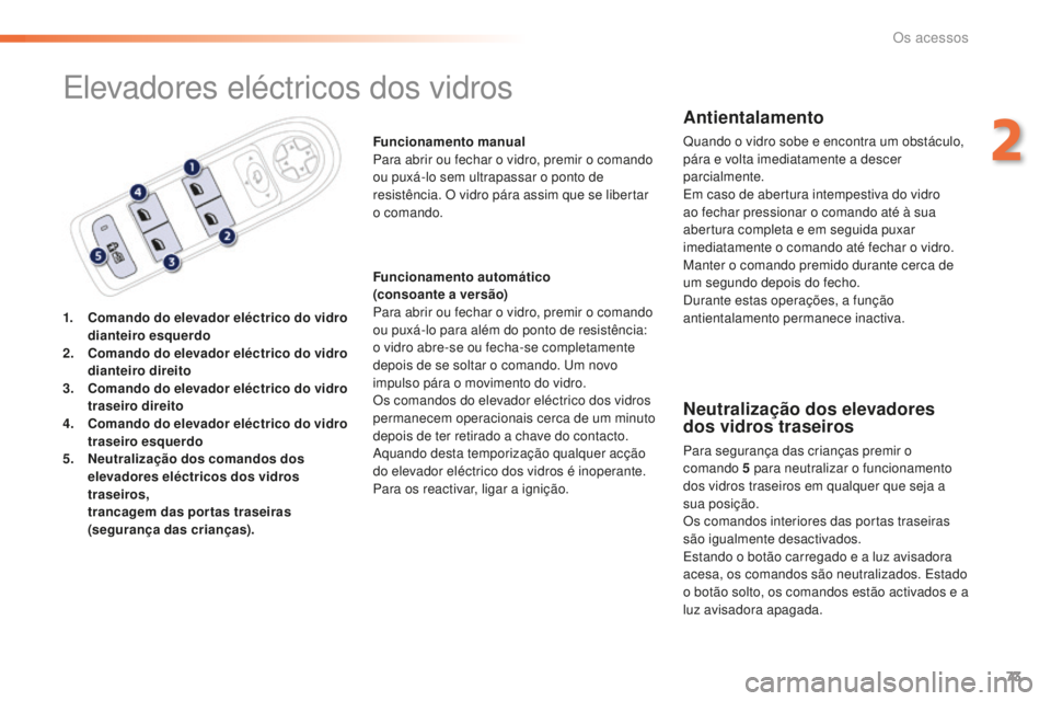 Peugeot 508 2016  Manual do proprietário (in Portuguese) 73
508_pt_Chap02_ouvertures_ed01-2016
Elevadores eléctricos dos vidros
1. Comando do elevador eléctrico do vidro dianteiro esquerdo
2.
 C

omando do elevador eléctrico do vidro 
dianteiro direito
3