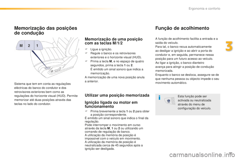 Peugeot 508 2016  Manual do proprietário (in Portuguese) 77
508_pt_Chap03_ergonomie-et-confort_ed01-2016
Memorização das posições 
de condução
Sistema que tem em conta as regulações 
eléctricas do banco do condutor e dos 
retrovisores exteriores be