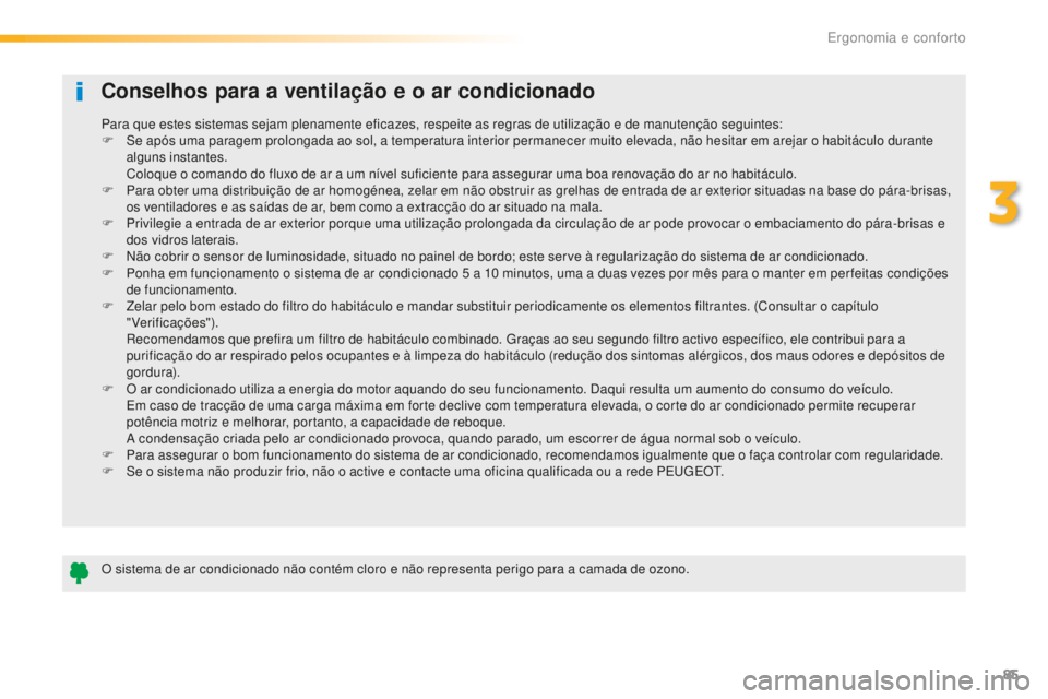 Peugeot 508 2016  Manual do proprietário (in Portuguese) 85
508_pt_Chap03_ergonomie-et-confort_ed01-2016
Conselhos para a ventilação e o ar condicionado
O sistema de ar condicionado não contém cloro e não representa perigo para a camada de ozono. Para 